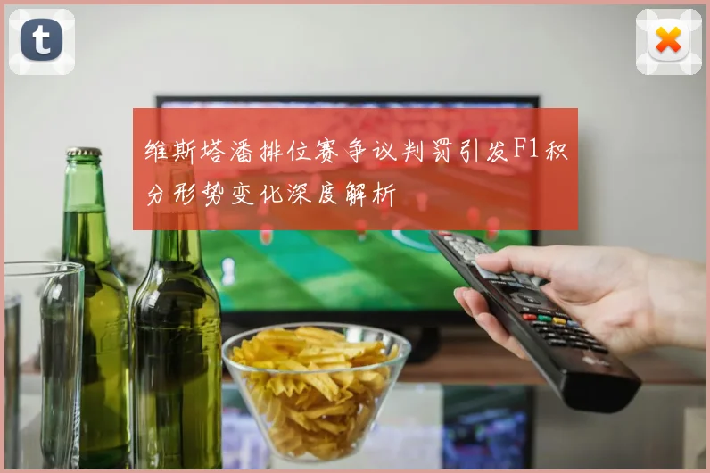 维斯塔潘排位赛争议判罚引发F1积分形势变化深度解析
