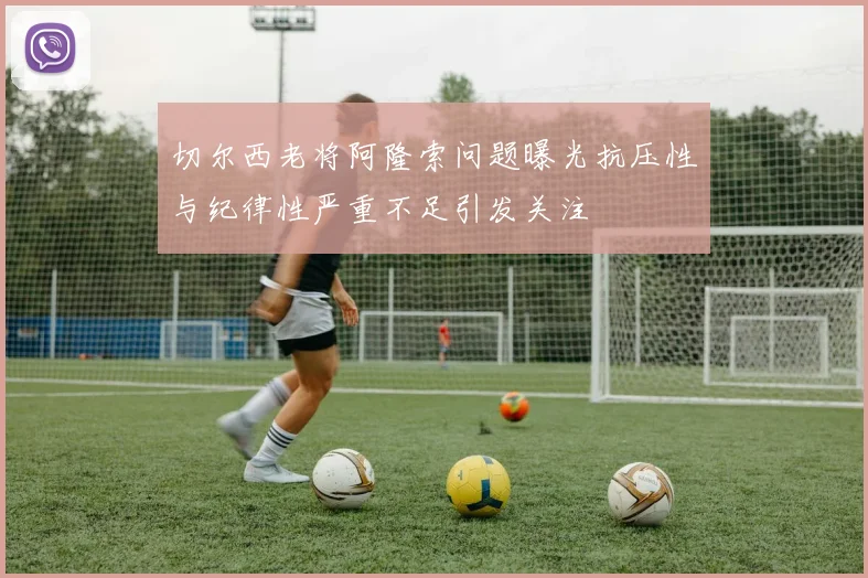 切尔西老将阿隆索问题曝光抗压性与纪律性严重不足引发关注