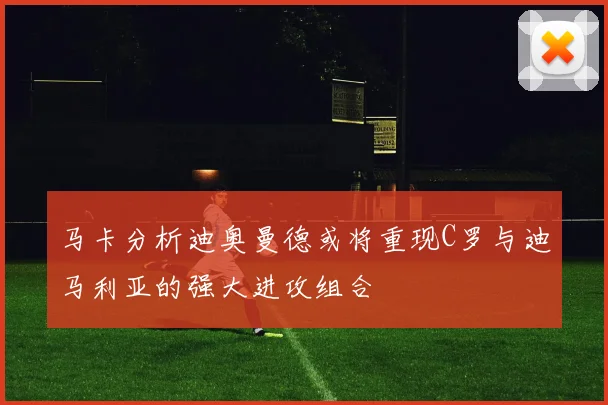 马卡分析迪奥曼德或将重现C罗与迪马利亚的强大进攻组合